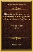 Historia Do Futuro, Livro Ante Primeiro Prologomeno A Toda A Historia Do Futuro: Arte De Furtar (1855) 1168475929 Book Cover