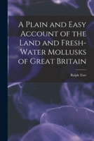 A Plain and Easy Account of the Land and Fresh-Water Mollusks of Great Britain: Containing Descriptions, Figures, and a Familiar Account of the Habits of Each Species (Classic Reprint) 1018241817 Book Cover