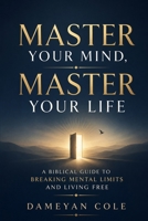 Master Your Mind, Master Your Life: A Biblical Guide to Breaking Mental Limits and Living Free B0FKMZ47T4 Book Cover