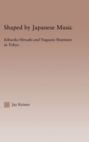 Shaped by Japanese Music: Kikuoka Hiroaki and Nagauta Shamisen in Tokyo 1138810193 Book Cover