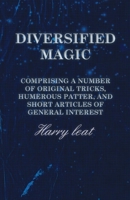 Diversified Magic - Comprising a Number of original Tricks, Humerous Patter, and Short Articles of general Interest 1473331277 Book Cover