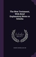 The New Testament, with Brief Explanatory Notes or Scholia 1354424646 Book Cover
