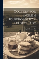 Cookery for English Households by a French Lady 1022114778 Book Cover