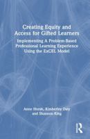 Creating Equity and Access for Gifted Learners: Implementing A Problem-Based Professional Learning Experience Using the ExCEL Model 1032589884 Book Cover