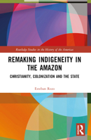 Remaking Indigeneity in the Amazon: Christianity, Colonization and the State 1032440597 Book Cover