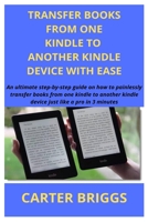Transfer Books from Kindle to Another Kindle Device with No Stress (Old or New): An ultimate guide on how to painlessly transfer your books from one kindle to another kindle device just like a pro 1670817997 Book Cover