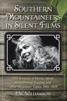 Southern Mountaineers in Silent Films: Plot Synopses of Movies About Moonshining, Feuding and Other Mountain Topics, 1904-1929 089950809X Book Cover