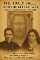 THE HOLY FACE AND THE LITTLE WAY: A Devotional Mission with Fulton J. Sheen and St. Thérèse of Lisieux 1997627582 Book Cover
