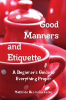Good Manners and Etiquette a Beginner's Guide to Everything Proper 1329905873 Book Cover