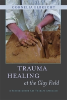 Trauma Healing at the Clay Field: A Sensorimotor Art Therapy Approach 1849053456 Book Cover