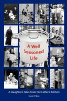 A Well Seasoned Life: A Daughter's Tales From Her Father's Kitchen 1466224800 Book Cover