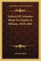 Letters of Artemus Ward to Charles E. Wilson 1858-1861 0548457743 Book Cover