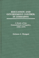 Education and Government Control in Zimbabwe: A Study of the Commissions of Inquiry, 1908-1974 0275931706 Book Cover