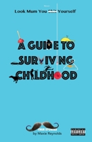 A Guide to Surviving Childhood: Look Mum You Sh*t Yourself 1916151949 Book Cover