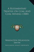 A Rudimentary Treatise on Coal and Coal Mining 1436747902 Book Cover