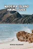 MADEIRA ISLAND HIKING GUIDE: Explore Levada Walks, Epic Trails and Hidden Wonders of Portugal’s Island of Eternal Spring. B0FTZF3Z26 Book Cover