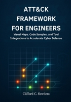 ATT&CK Framework for Engineers: Visual Maps, Code Samples, and Tool Integrations to Accelerate Cyber Defense Projects B0FLCFLCVB Book Cover