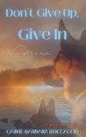 Don't Give Up, Give In 1738819507 Book Cover