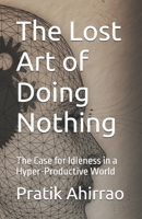 The Lost Art of Doing Nothing: The Case for Idleness in a Hyper-Productive World B0DRW11FW6 Book Cover