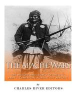 The Apache Wars: The History and Legacy of the U.S. Army's Campaigns against the Apaches 1511871660 Book Cover