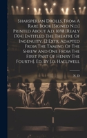 Shaksperian Drolls, From A Rare Book [signed N.d.] Printed About A.d. 1698 [realy 1704] Entitled The Theatre Of Ingenuity. [2 Extr. Adapted From The ... Of Henry The Fourth]. Ed. By J.o. Halliwell 1020631422 Book Cover