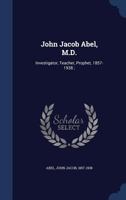 John Jacob Abel, M.D.: investigator, teacher, prophet, 1857-1938 ; 1014421721 Book Cover