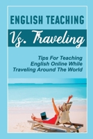 English Teaching Vs. Traveling: Tips For Teaching English Online While Traveling Around The World: How To Travel The World While Teaching English B09CGBNKHQ Book Cover