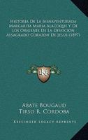 Historia De La Bienaventurada Margarita Maria Alacoque Y De Los Origines De La Devocion Al Sagrado Corazon De Jesus Por El Abate Bougaud... - Primary Source Edition 1021176397 Book Cover