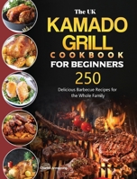 The UK Kamado Grill Cookbook For Beginners: 250 Delicious Barbecue Recipes for the Whole Family 1803190787 Book Cover