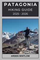 PATAGONIA HIKING GUIDE 2025 – 2026: Discover Epic Routes, Breathtaking Landscapes, and Expert Tips for Hiking Across Chile and Argentina B0FVV5GBLD Book Cover