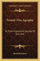 Twenty-Five Agrapha: Or Extra-Canonical Sayings of Our Lord 1432648489 Book Cover