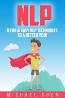 NLP: 8 Fun & Easy NLP Techniques To A Better You! 1976428742 Book Cover