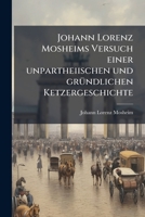 Johann Lorenz Mosheims Versuch einer unpartheiischen und grÃ1/4ndlichen Ketzergeschichte (German Edition) 1024587002 Book Cover