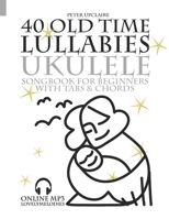 40 Old Time Lullabies - Ukulele Songbook for Beginners with Tabs and Chords B09LB2KPYC Book Cover