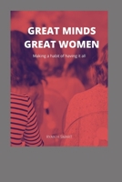GREAT MINDS GREAT WOMEN: Making a habit of having it all B08RQZJ119 Book Cover
