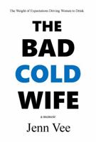 The Bad Cold Wife: The Weight of Expectations Driving Women to Drink B0F6LMQ5F3 Book Cover