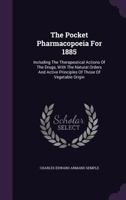 The Pocket Pharmacopoeia For 1885: Including The Therapeutical Actions Of The Drugs, With The Natural Orders And Active Principles Of Those Of Vegetable Origin... 1277694397 Book Cover