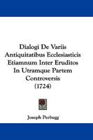 Dialogi De Variis Antiquitatibus Ecclesiasticis Etiamnum Inter Eruditos In Utramque Partem Controversis (1724) 1104731053 Book Cover