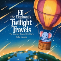 Eli the Elephant's Twilight Travels: The Journey Beyond the Stars B0DPNJ2BTJ Book Cover