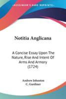 Notitia Anglicana: A Concise Essay Upon The Nature, Rise And Intent Of Arms And Armory 0548831823 Book Cover