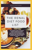 The Renal Diet Food List: The Compete Guide To Manage Kidney Disease And Avoid Dialysis With Low Sodium, Low Potassium, And Low Phosphorus Recipes That Actually Taste B0849RWXPM Book Cover