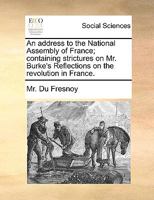 An address to the National Assembly of France; containing strictures on Mr. Burke's Reflections on the revolution in France. 1170756921 Book Cover