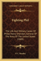 Fighting Phil: The Life and Military Career of Philip Henry Sheridan, General of the Army of the United States 1017664862 Book Cover