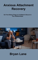 Anxious Attachment Recovery: Go From Being Clingy to Confident & Secure in Your Relationships 1806307634 Book Cover