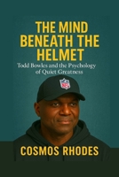 THE MIND BENEATH THE HELMET: Todd Bowles and the Psychology of Quiet Greatness B0FVLPVDFN Book Cover