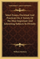 Select Essays, Doctrinal And Practical, On A Variety Of The Most Important And Interesting Subjects In Divinity 1430461535 Book Cover