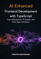 AI-Enhanced Frontend Development with TypeScript: Auto-Generated UIs, AI Chatbots, and Smart Apps with Next.js. B0FN7MLJNJ Book Cover