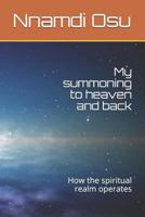 My Summoning to Heaven and Back: How the Spiritual Realm Operates 1793916632 Book Cover