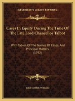 Cases In Equity During The Time Of The Late Lord Chancellor Talbot: With Tables Of The Names Of Cases, And Principal Matters 1164596969 Book Cover