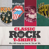 Classic Rock T-Shirts: Over 400 Vintage Tees from the '70s and '80s 1847329195 Book Cover